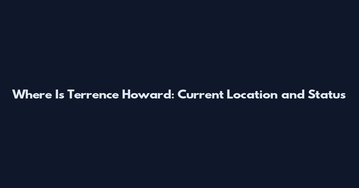 Where Is Terrence Howard: Current Location and Status