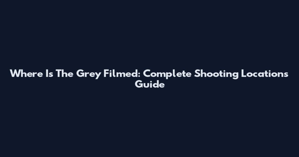 Where Is The Grey Filmed: Complete Shooting Locations Guide