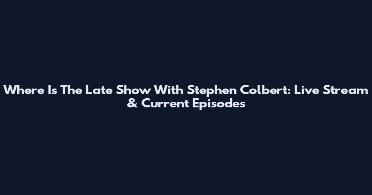 Where Is The Late Show With Stephen Colbert: Live Stream & Current Episodes