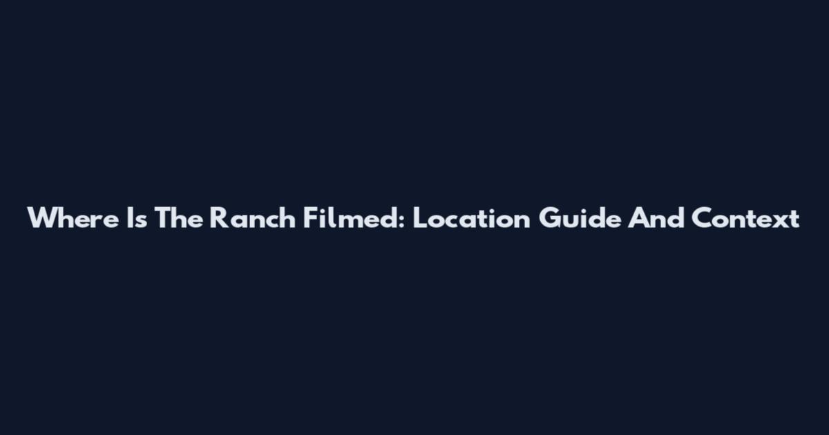 Where Is The Ranch Filmed: Location Guide And Context