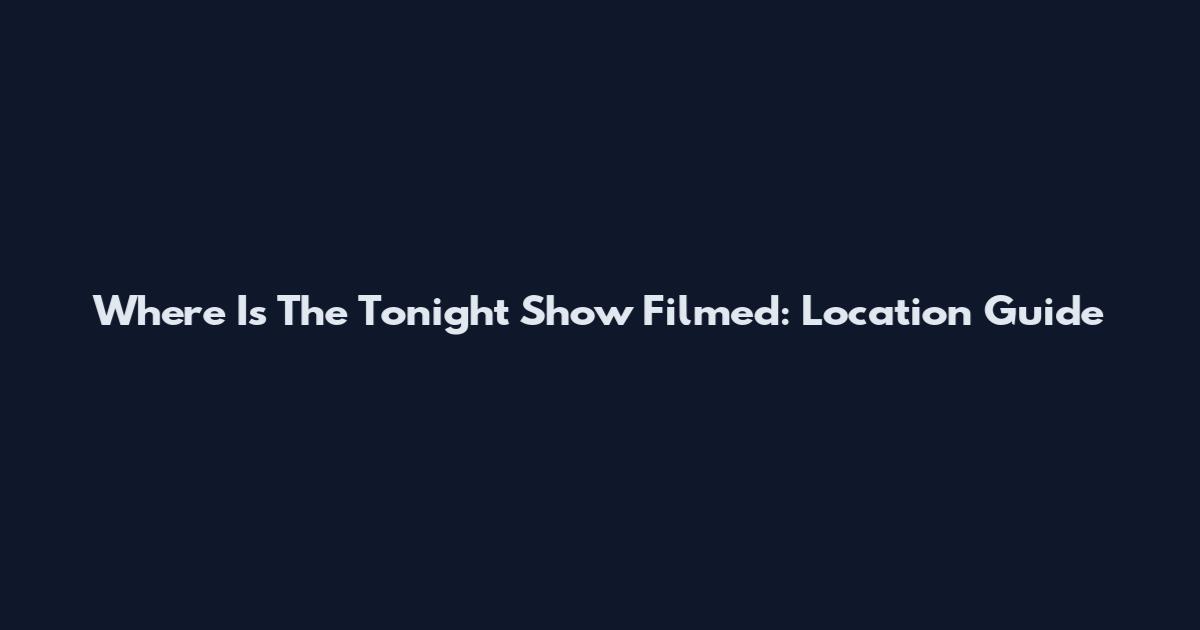 Where Is The Tonight Show Filmed: Location Guide