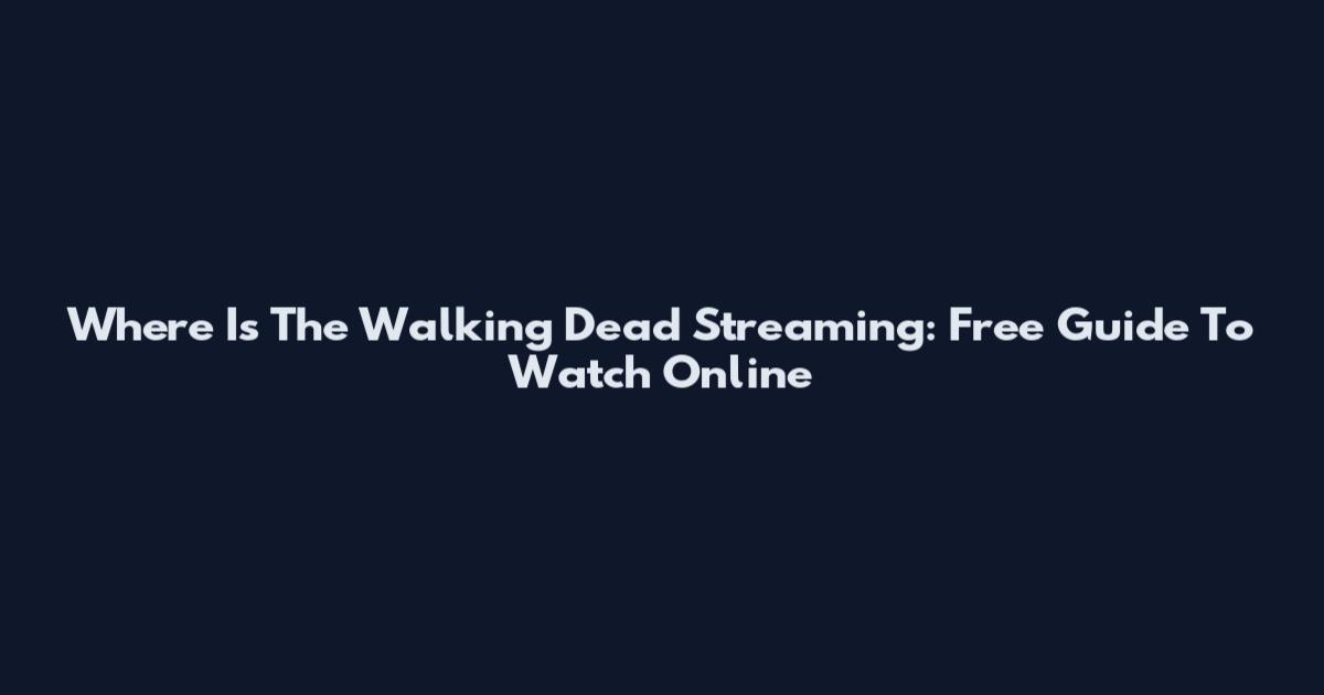 Where Is The Walking Dead Streaming: Free Guide To Watch Online