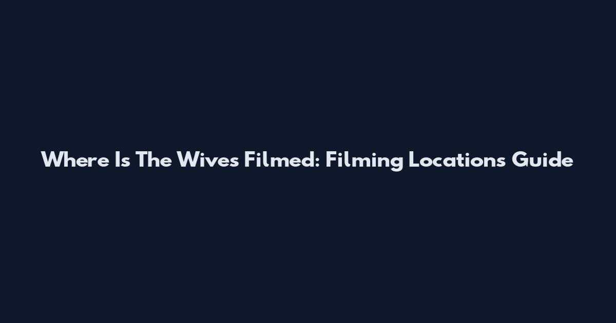 Where Is The Wives Filmed: Filming Locations Guide
