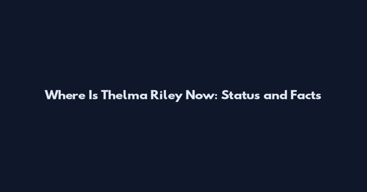 Where Is Thelma Riley Now: Status and Facts