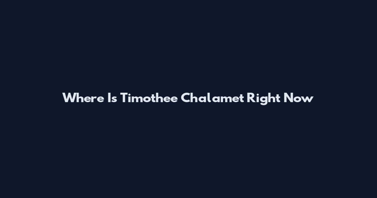 Where Is Timothee Chalamet Right Now