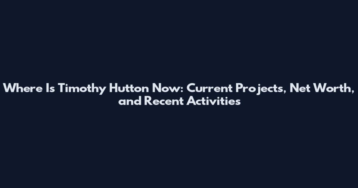 Where Is Timothy Hutton Now: Current Projects, Net Worth, and Recent Activities