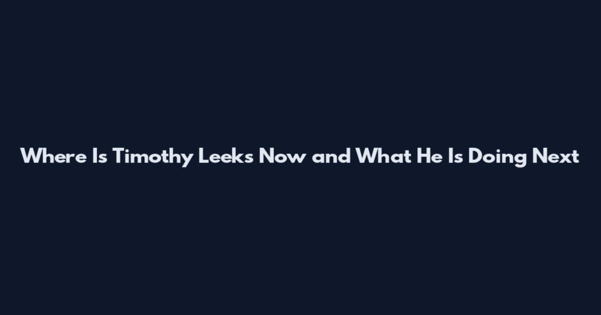 Where Is Timothy Leeks Now and What He Is Doing Next