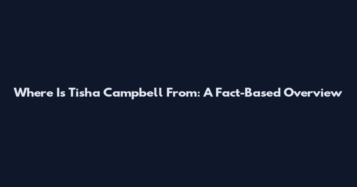 Where Is Tisha Campbell From: A Fact-Based Overview