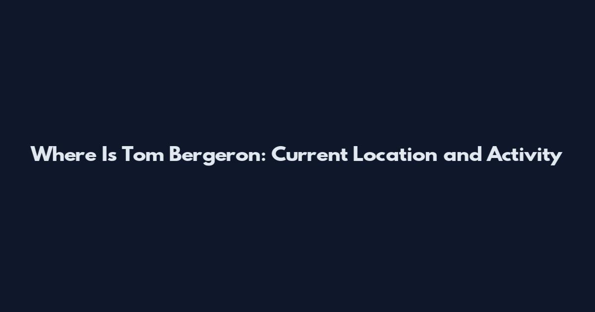 Where Is Tom Bergeron: Current Location and Activity