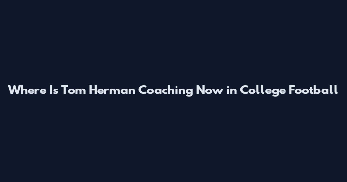 Where Is Tom Herman Coaching Now in College Football