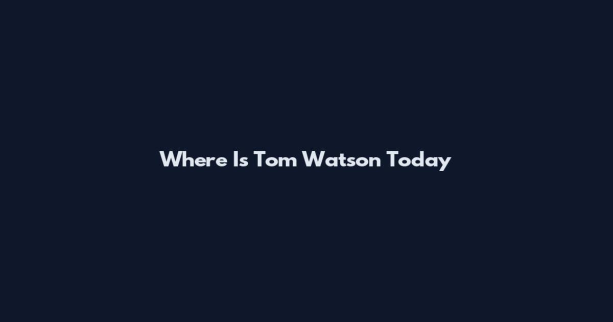 Where Is Tom Watson Today