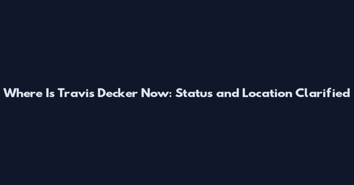 Where Is Travis Decker Now: Status and Location Clarified