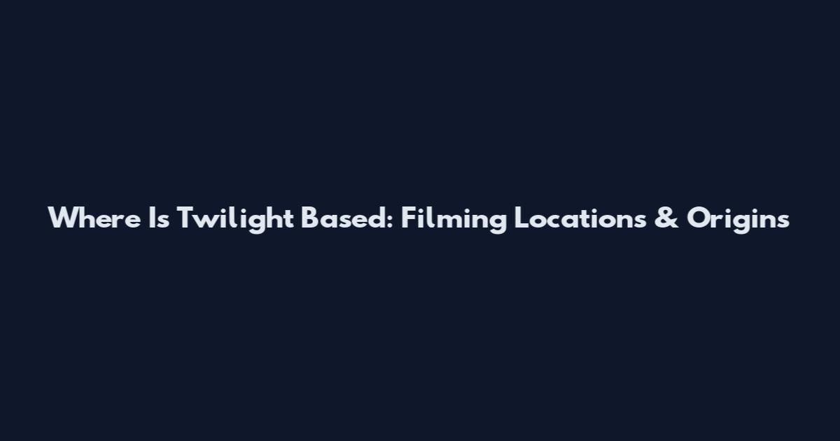 Where Is Twilight Based: Filming Locations & Origins