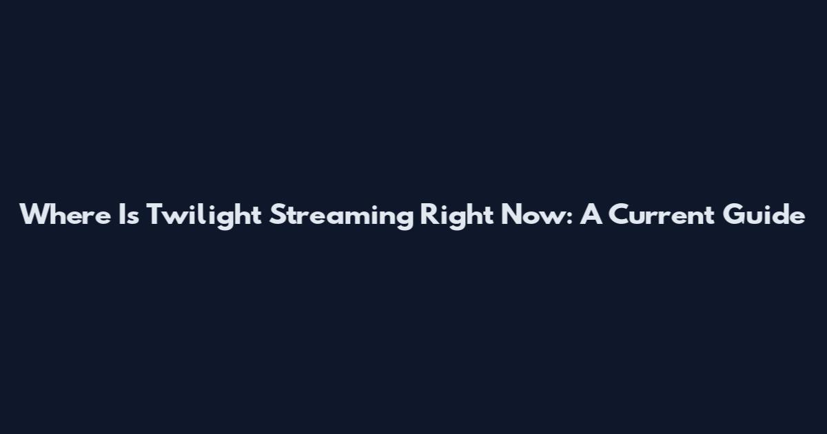 Where Is Twilight Streaming Right Now: A Current Guide