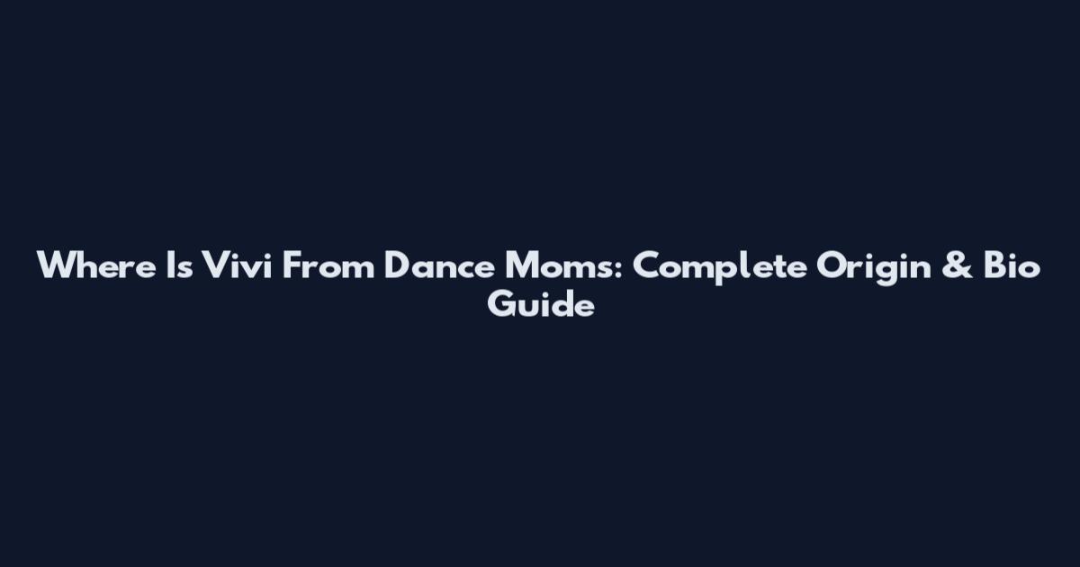 Where Is Vivi From Dance Moms: Complete Origin & Bio Guide