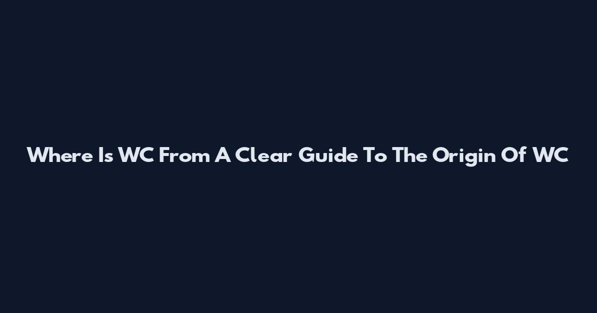 Where Is WC From A Clear Guide To The Origin Of WC