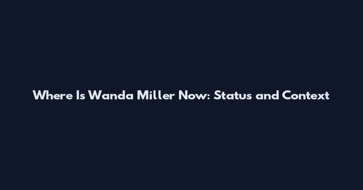 Where Is Wanda Miller Now: Status and Context