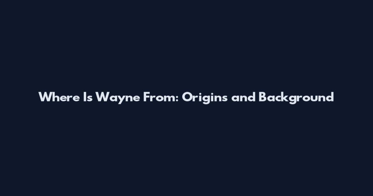 Where Is Wayne From: Origins and Background