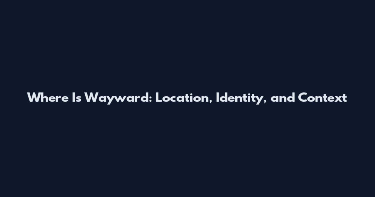 Where Is Wayward: Location, Identity, and Context