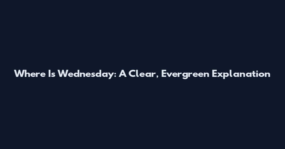 Where Is Wednesday: A Clear, Evergreen Explanation