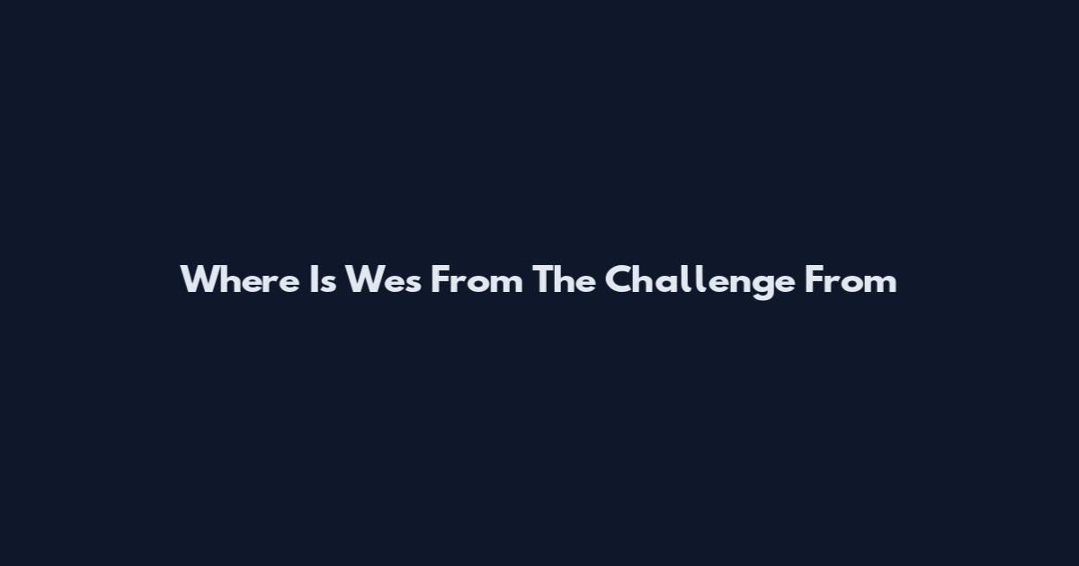 Where Is Wes From The Challenge From