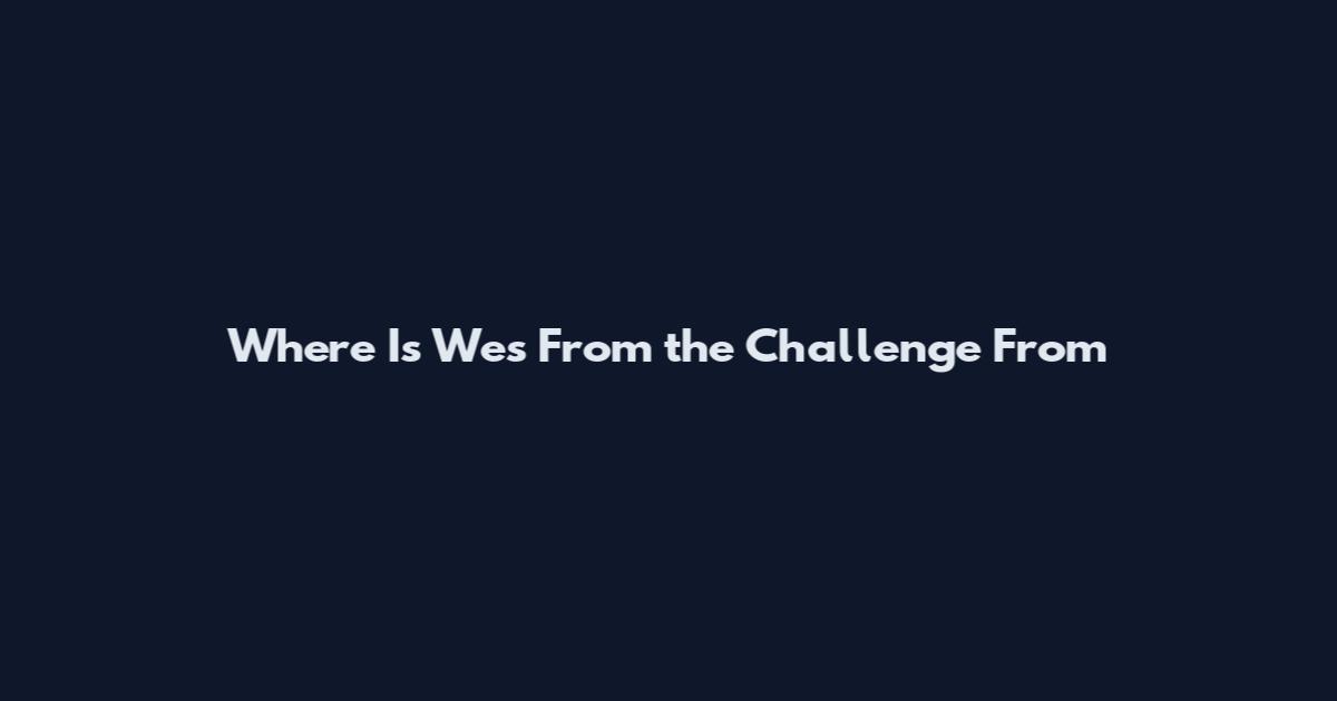 Where Is Wes From the Challenge From