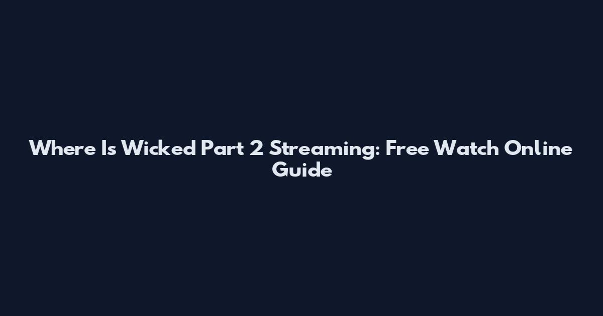 Where Is Wicked Part 2 Streaming: Free Watch Online Guide