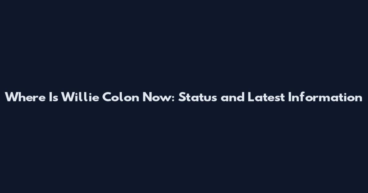 Where Is Willie Colon Now: Status and Latest Information