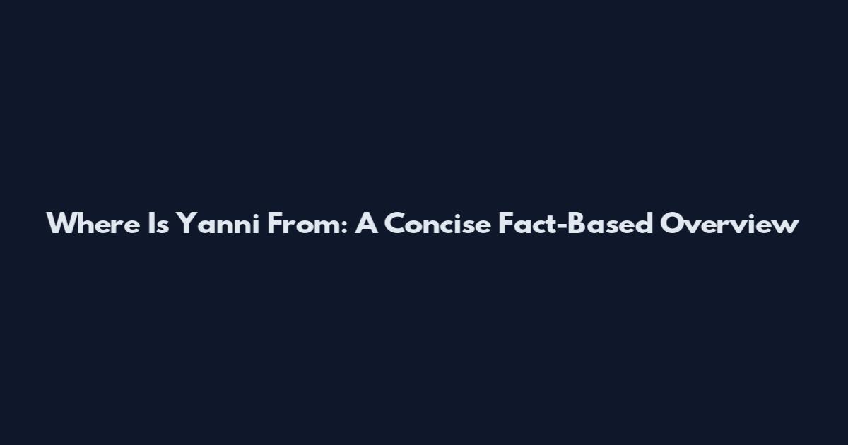 Where Is Yanni From: A Concise Fact-Based Overview
