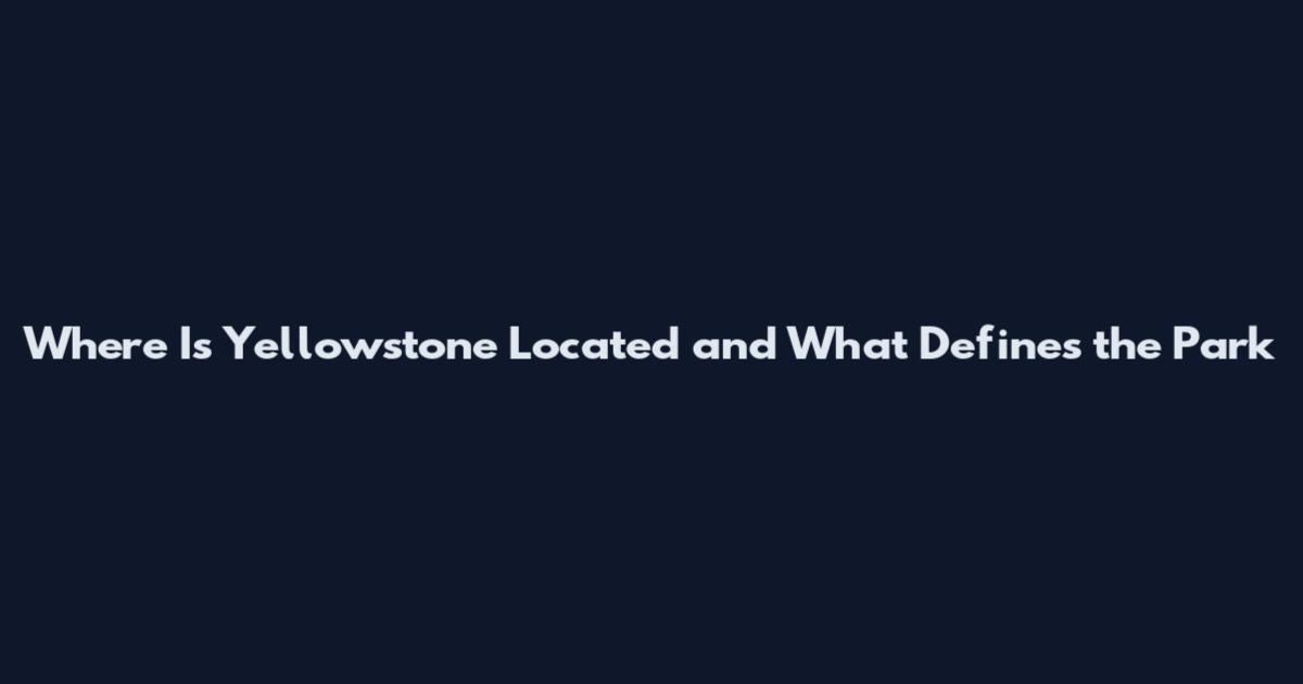 Where Is Yellowstone Located and What Defines the Park