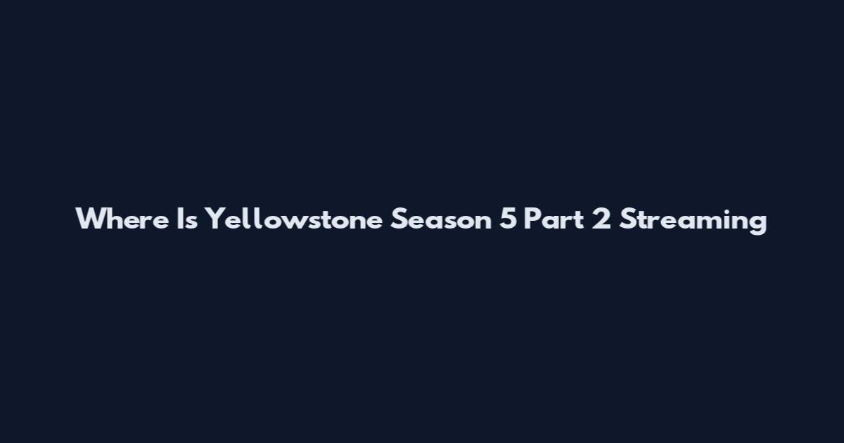 Where Is Yellowstone Season 5 Part 2 Streaming