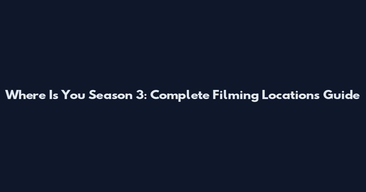 Where Is You Season 3: Complete Filming Locations Guide