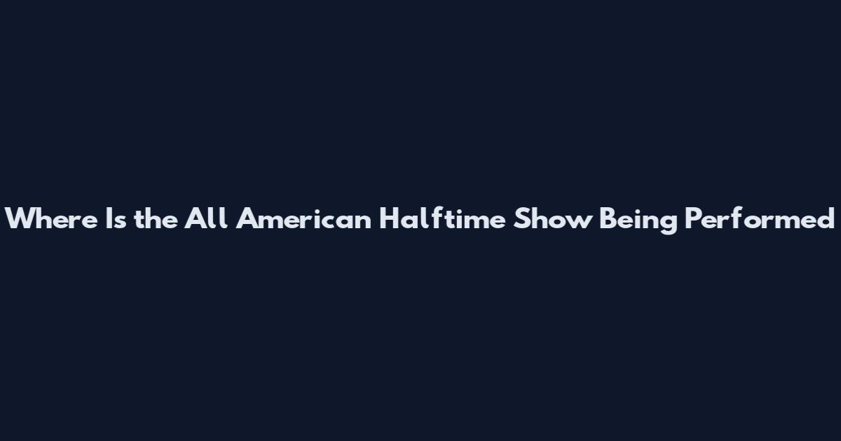 Where Is the All American Halftime Show Being Performed