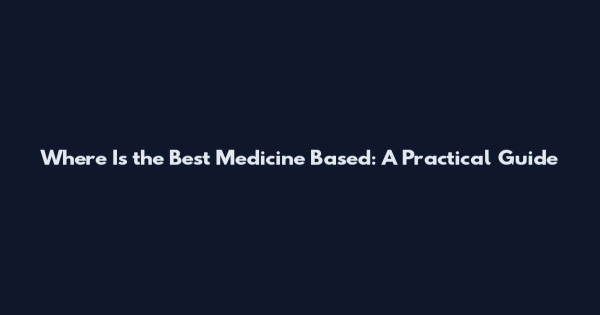Where Is the Best Medicine Based: A Practical Guide
