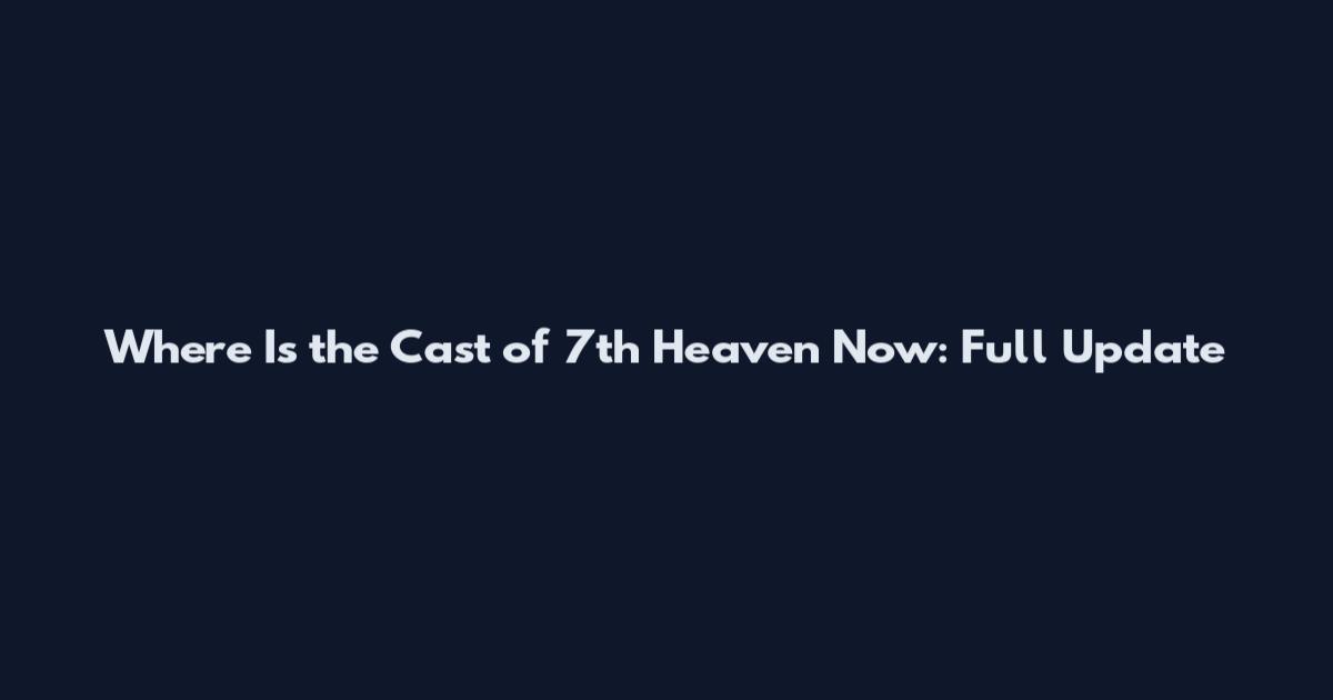 Where Is the Cast of 7th Heaven Now: Full Update