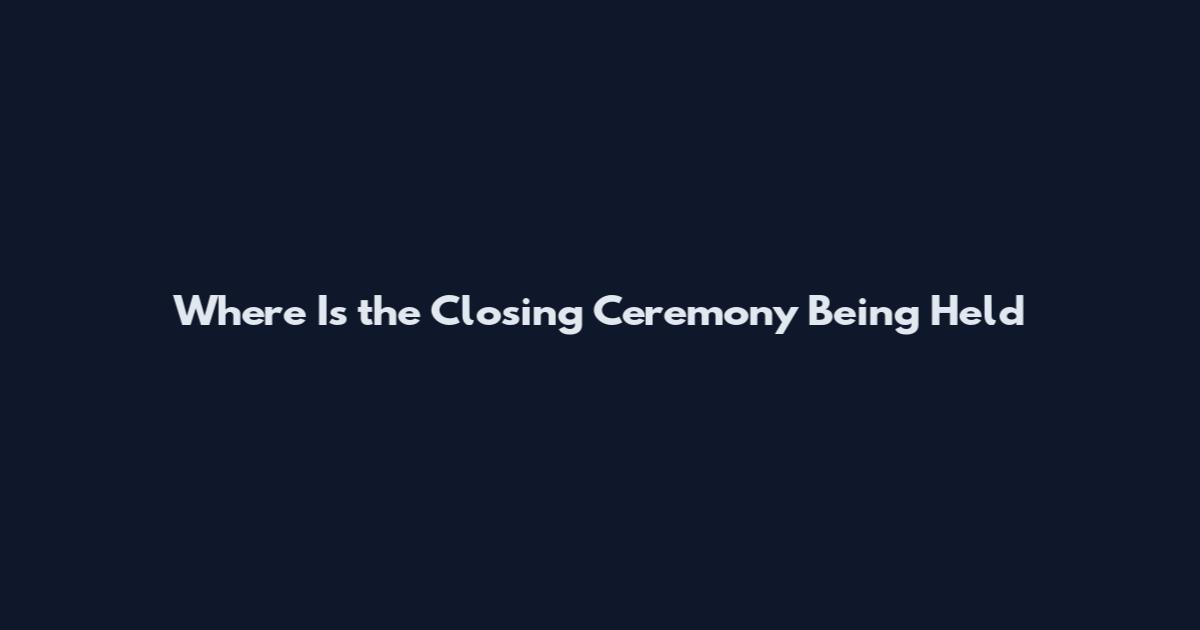 Where Is the Closing Ceremony Being Held