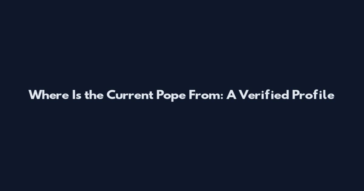 Where Is the Current Pope From: A Verified Profile