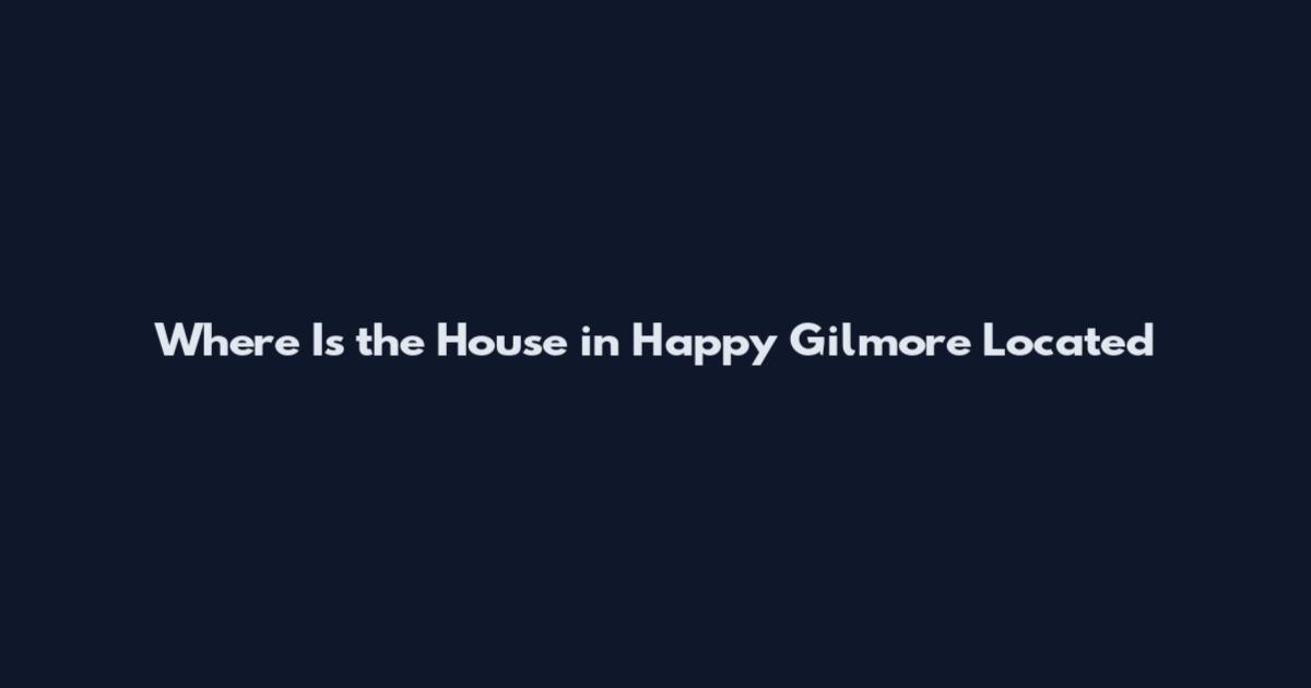 Where Is the House in Happy Gilmore Located