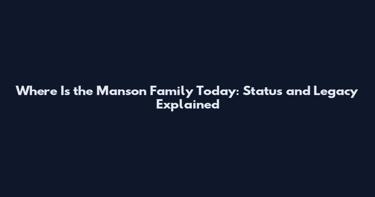 Where Is the Manson Family Today: Status and Legacy Explained