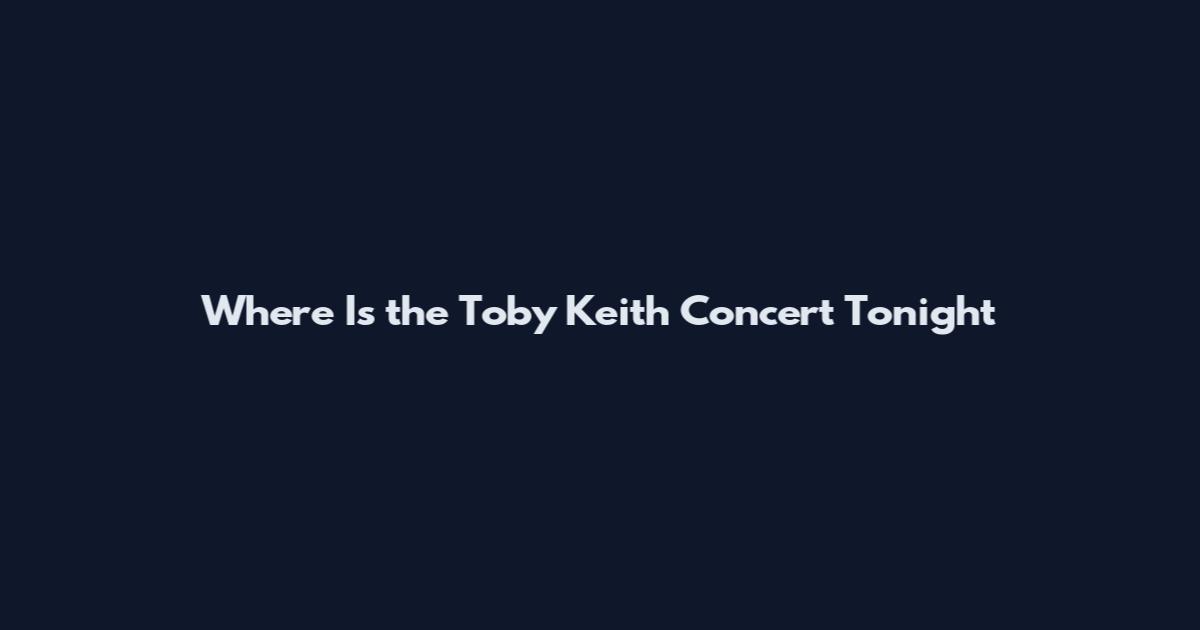 Where Is the Toby Keith Concert Tonight