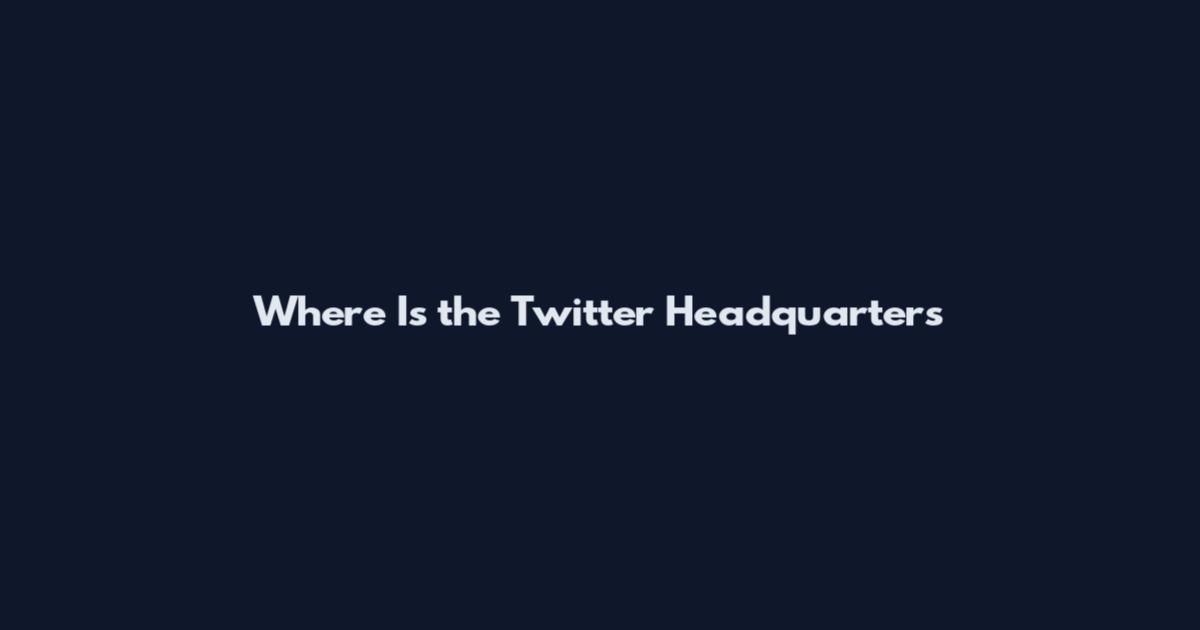 Where Is the Twitter Headquarters