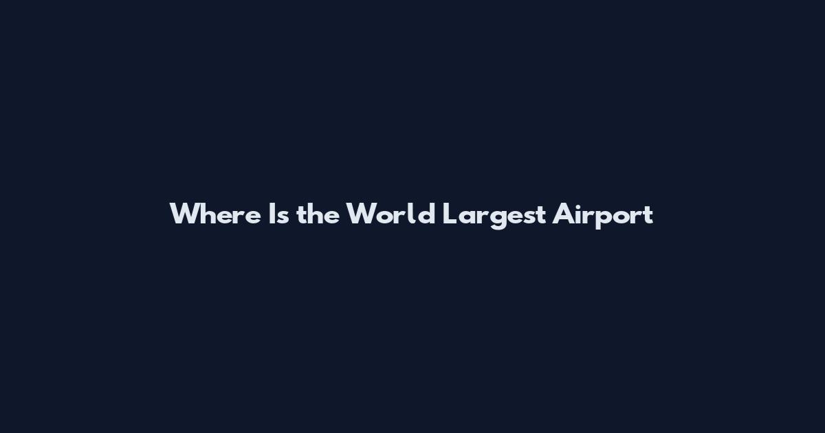 Where Is the World Largest Airport