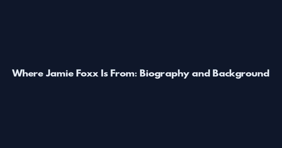 Where Jamie Foxx Is From: Biography and Background