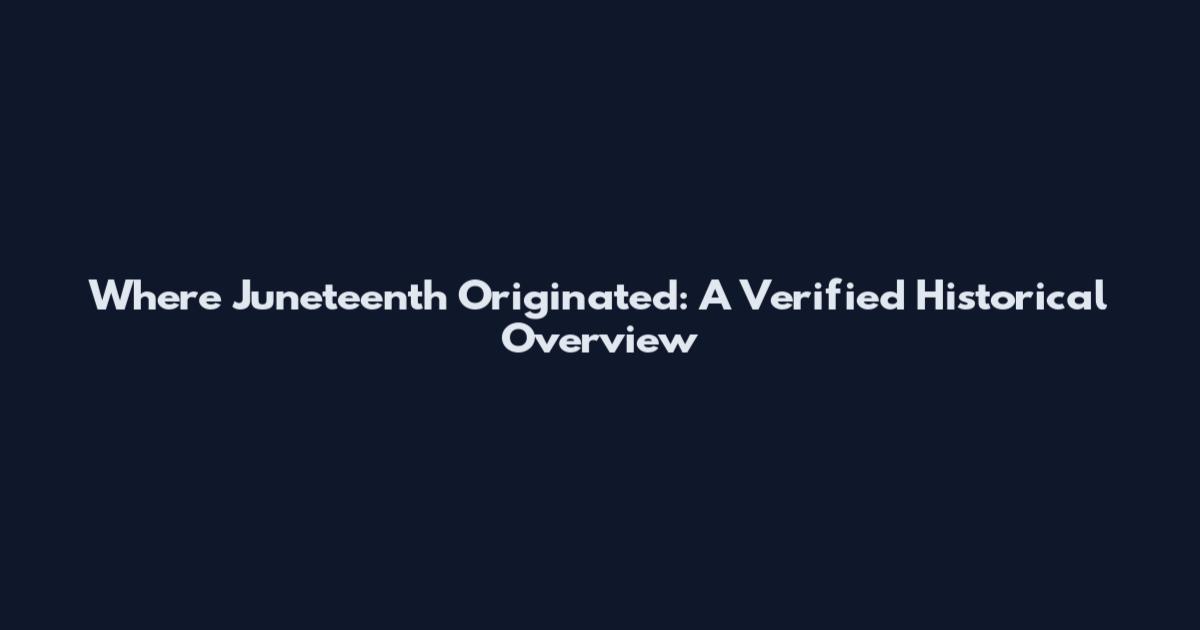 Where Juneteenth Originated: A Verified Historical Overview