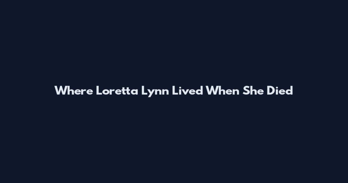Where Loretta Lynn Lived When She Died