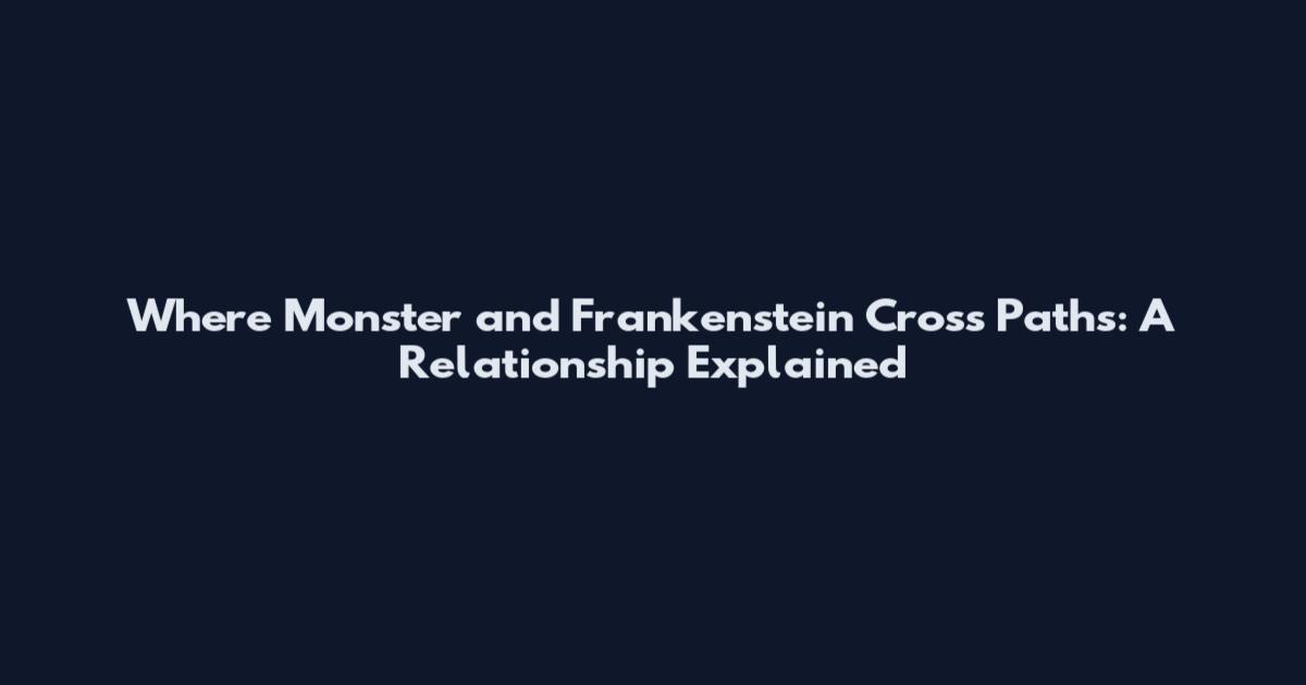 Where Monster and Frankenstein Cross Paths: A Relationship Explained