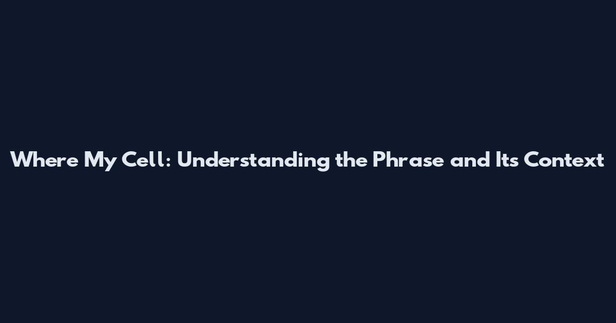 Where My Cell: Understanding the Phrase and Its Context