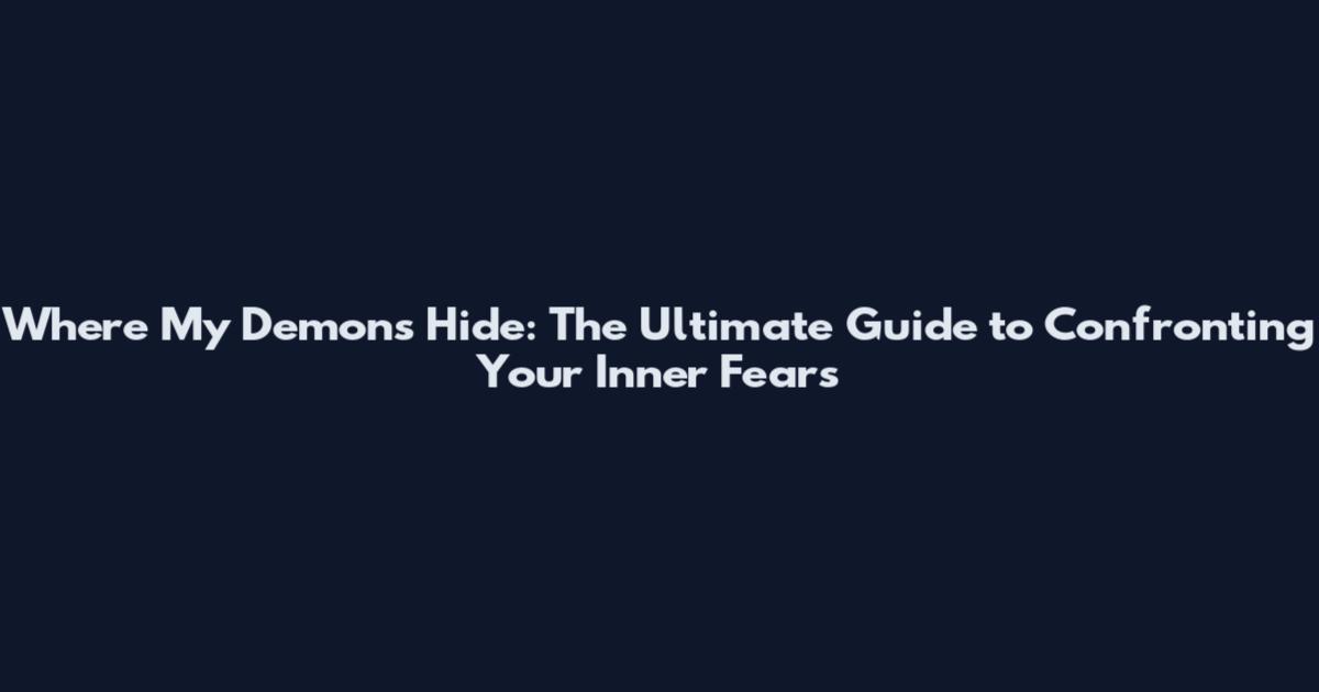 Where My Demons Hide: The Ultimate Guide to Confronting Your Inner Fears