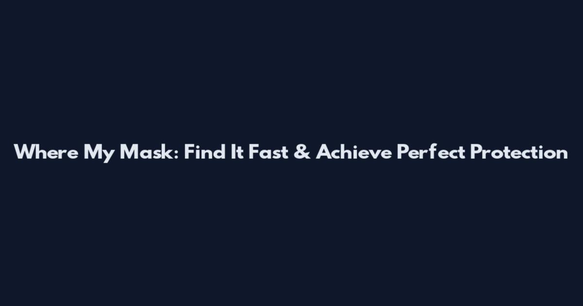 Where My Mask: Find It Fast & Achieve Perfect Protection
