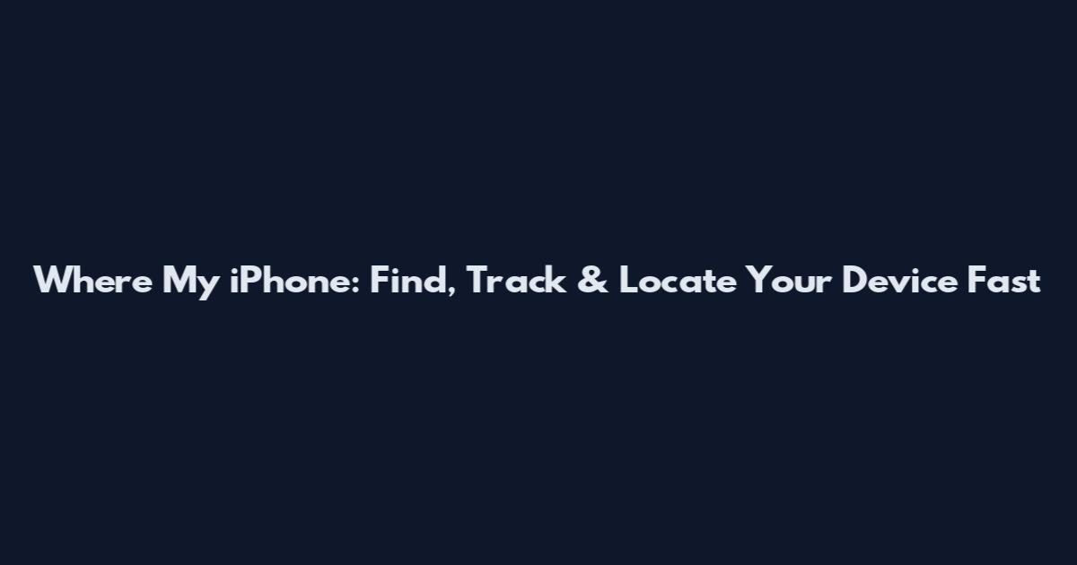 Where My iPhone: Find, Track & Locate Your Device Fast